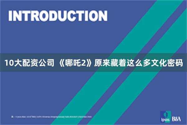 10大配资公司 《哪吒2》原来藏着这么多文化密码