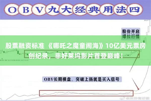 股票融资标准 《哪吒之魔童闹海》10亿美元票房创纪录，非好莱坞影片首登巅峰！