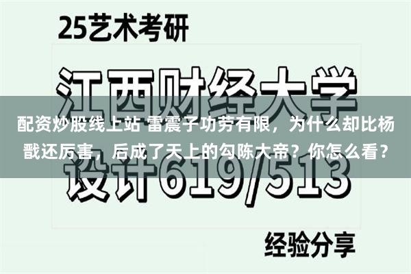 配资炒股线上站 雷震子功劳有限，为什么却比杨戬还厉害，后成了天上的勾陈大帝？你怎么看？