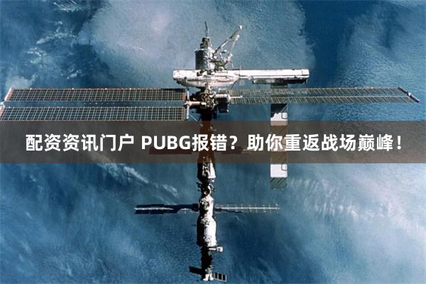 配资资讯门户 PUBG报错？助你重返战场巅峰！