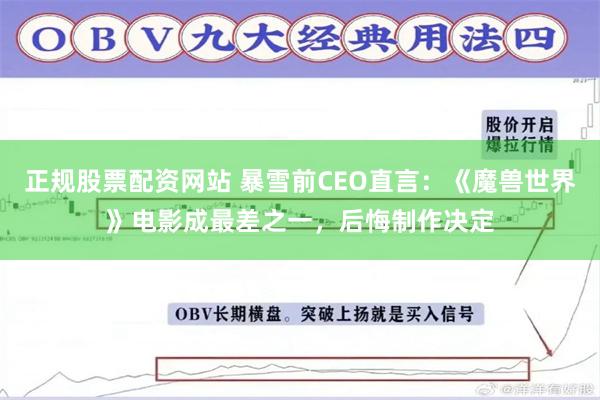 正规股票配资网站 暴雪前CEO直言：《魔兽世界》电影成最差之一，后悔制作决定