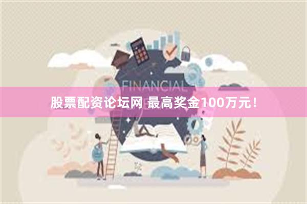 股票配资论坛网 最高奖金100万元！