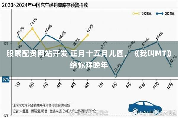 股票配资网站开发 正月十五月儿圆，《我叫MT》给你拜晚年