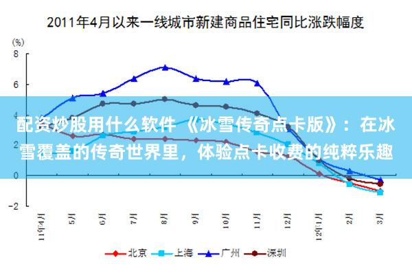 配资炒股用什么软件 《冰雪传奇点卡版》：在冰雪覆盖的传奇世界里，体验点卡收费的纯粹乐趣