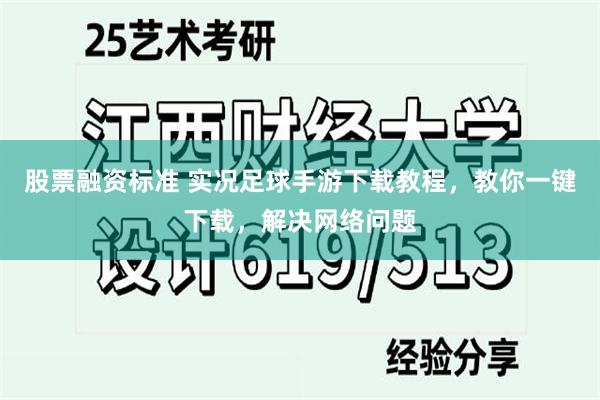 股票融资标准 实况足球手游下载教程，教你一键下载，解决网络问题