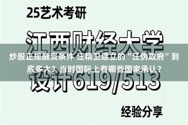 炒股正规融资条件 汪精卫建立的“汪伪政府”到底多大？当时国际上有哪些国家承认？