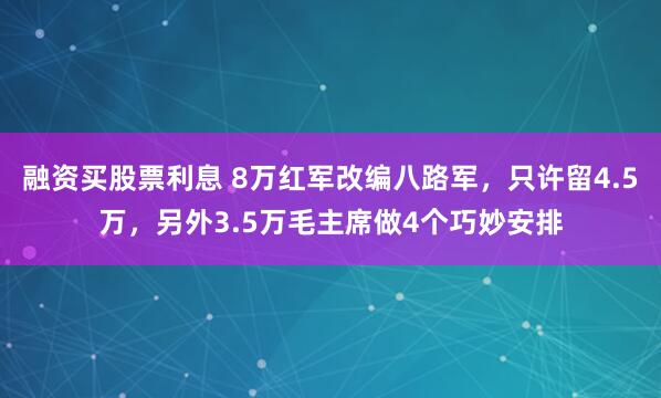 融资买股票利息 8万红军改编八路军，只许留4.5万，另外3.5万毛主席做4个巧妙安排