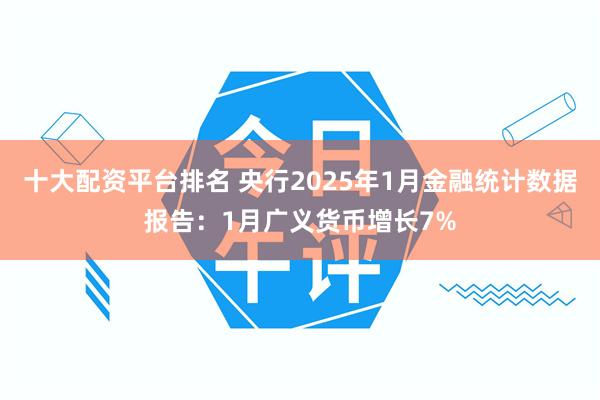 十大配资平台排名 央行2025年1月金融统计数据报告：1月广义货币增长7%