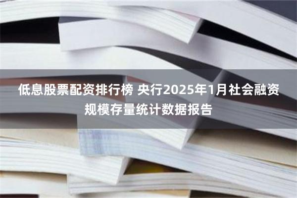 低息股票配资排行榜 央行2025年1月社会融资规模存量统计数据报告