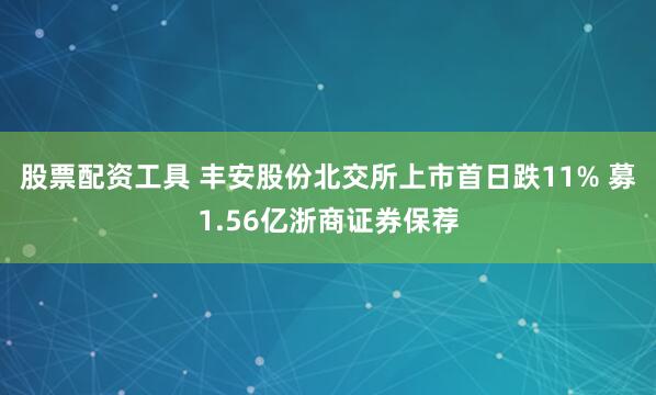 股票配资工具 丰安股份北交所上市首日跌11% 募1.56亿浙商证券保荐